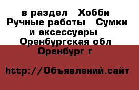  в раздел : Хобби. Ручные работы » Сумки и аксессуары . Оренбургская обл.,Оренбург г.